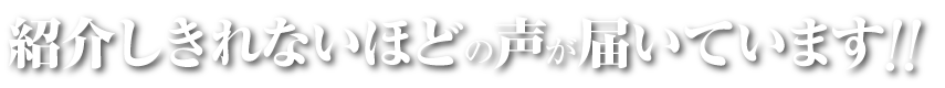 紹介しきれないほどの声が届いています!!